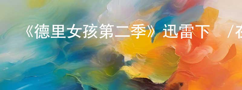 陳俊永發布《德里女孩第二季》迅雷下載/在線觀看-都市情感-美劇天堂